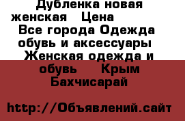 Дубленка новая женская › Цена ­ 20 000 - Все города Одежда, обувь и аксессуары » Женская одежда и обувь   . Крым,Бахчисарай